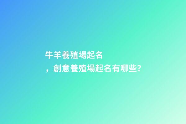 牛羊養殖場起名，創意養殖場起名有哪些？-第1張-公司起名-玄機派